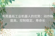 东莞鑫拓工业机器人的优势：动作精度高、控制稳定、寿命长
