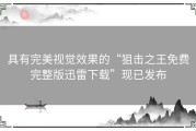 具有完美视觉效果的“狙击之王免费完整版迅雷下载”现已发布