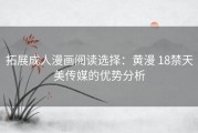 拓展成人漫画阅读选择：黄漫 18禁天美传媒的优势分析