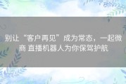 别让“客户再见”成为常态，一起微商 直播机器人为你保驾护航