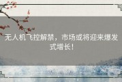 无人机飞控解禁，市场或将迎来爆发式增长！