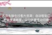 影音先锋在线看片资源：自动智能匹配最佳清晰度，让你无需手动切换
