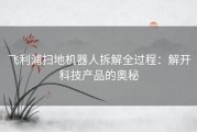 飞利浦扫地机器人拆解全过程：解开科技产品的奥秘
