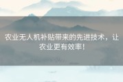 农业无人机补贴带来的先进技术，让农业更有效率！