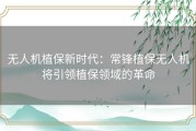 无人机植保新时代：常锋植保无人机将引领植保领域的革命