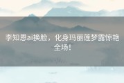 李知恩ai换脸，化身玛丽莲梦露惊艳全场！