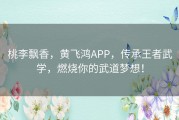 桃李飘香，黄飞鸿APP，传承王者武学，燃烧你的武道梦想！