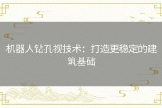 机器人钻孔视技术：打造更稳定的建筑基础