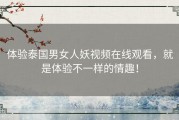 体验泰国男女人妖视频在线观看，就是体验不一样的情趣！