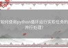 如何使用python循环运行实现任务的并行处理？