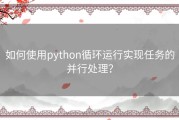如何使用python循环运行实现任务的并行处理？