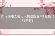 如何使用大疆无人机遥控器F档避免飞行事故？