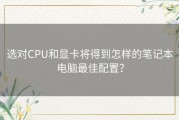 选对CPU和显卡将得到怎样的笔记本电脑最佳配置？