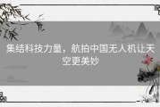 集结科技力量，航拍中国无人机让天空更美妙