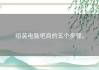 组装电脑吧商的五个步骤。