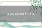 组装电脑吧商的五个步骤。