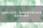 提高配送效率，微掌云骑手成为快递员的得力助手