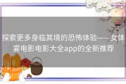 探索更多身临其境的恐怖体验——女体宴电影电影大全app的全新推荐