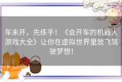 车未开，先练手！《会开车的机器人游戏大全》让你在虚拟世界里放飞驾驶梦想！