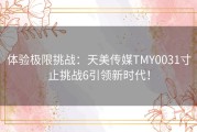 体验极限挑战：天美传媒TMY0031寸止挑战6引领新时代！
