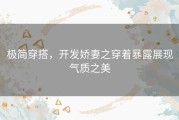 极简穿搭，开发娇妻之穿着暴露展现气质之美