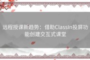 远程授课新趋势：借助ClassIn投屏功能创建交互式课堂