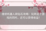 维修机器人刷钻石攻略：玩转这个游戏的同时，还可以获得收益！