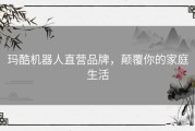 玛酷机器人直营品牌，颠覆你的家庭生活