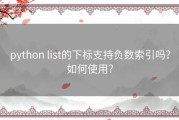 python list的下标支持负数索引吗？如何使用？