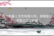 格力机器人洛阳有限公司，用智能技术助力工业升级