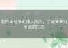 看日本战争机器人图片，了解未来战争的新形态