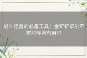 战斗怪兽的必备工具：金铲铲卓尔不群对怪兽有用吗