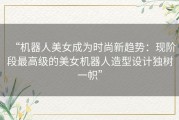 “机器人美女成为时尚新趋势：现阶段最高级的美女机器人造型设计独树一帜”
