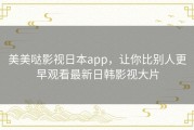 美美哒影视日本app，让你比别人更早观看最新日韩影视大片