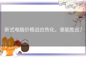 新式电脑价格战白热化，谁能胜出？