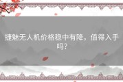 捷魅无人机价格稳中有降，值得入手吗？