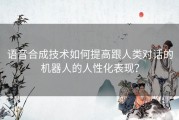 语音合成技术如何提高跟人类对话的机器人的人性化表现？