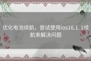 优化电池续航，尝试使用ios16.1. 1续航来解决问题