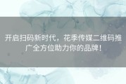 开启扫码新时代，花季传媒二维码推广全方位助力你的品牌！