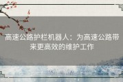 高速公路护栏机器人：为高速公路带来更高效的维护工作