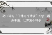 高口碑的“日韩肉片动漫”App：看点丰富，让你爱不释手
