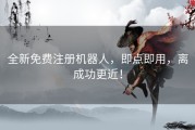 全新免费注册机器人，即点即用，离成功更近！