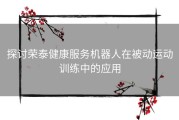 探讨荣泰健康服务机器人在被动运动训练中的应用