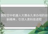 国际空中机器人大赛永久承办地的创新精神，引领人类科技进程