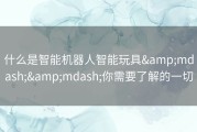 什么是智能机器人智能玩具——你需要了解的一切