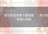 “星空影视免费下载观看”：助力观影随心所欲