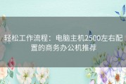 轻松工作流程：电脑主机2500左右配置的商务办公机推荐