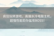 疯狂玩转游戏，高端水冷电脑主机，超强性能助你猛攻BOSS！
