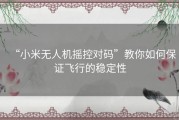 “小米无人机摇控对码”教你如何保证飞行的稳定性