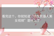看完这个，你就知道“仿生机器人美女视频”是什么了